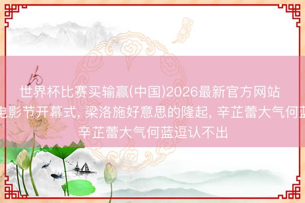 世界杯比赛买输赢(中国)2026最新官方网站 上海海外电影节开幕式， 梁洛施好意思的隆起， 辛芷蕾大气何蓝逗认不出