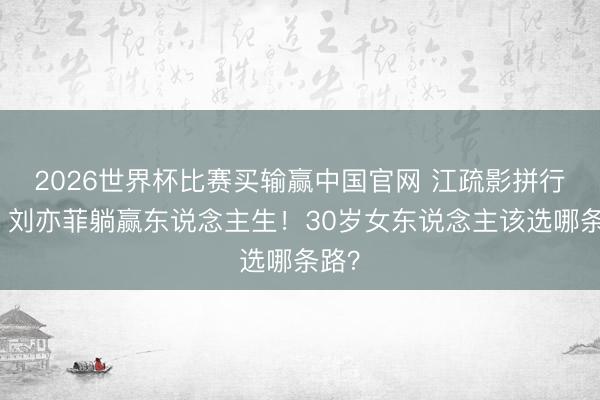 2026世界杯比赛买输赢中国官网 江疏影拼行状，刘亦菲躺赢东说念主生！30岁女东说念主该选哪条路？
