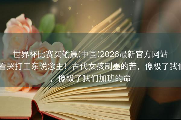 世界杯比赛买输赢(中国)2026最新官方网站 杨紫新剧看哭打工东说念主！古代女孩制墨的苦，像极了我们加班的命