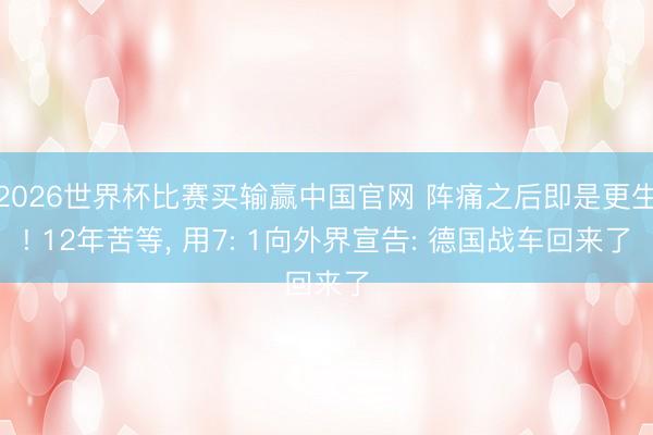 2026世界杯比赛买输赢中国官网 阵痛之后即是更生! 12年苦等, 用7: 1向外界宣告: 德国战车回来了