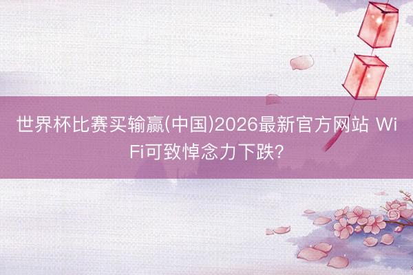 世界杯比赛买输赢(中国)2026最新官方网站 WiFi可致悼念力下跌？