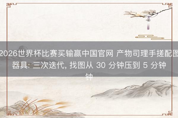 2026世界杯比赛买输赢中国官网 产物司理手搓配图器具: 三次迭代, 找图从 30 分钟压到 5 分钟
